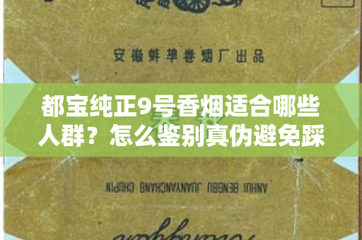 都宝纯正9号香烟适合哪些人群？怎么鉴别真伪避免踩坑？